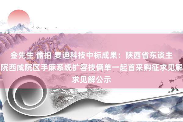 金先生 偷拍 麦迪科技中标成果：陕西省东谈主民病院西咸院区手麻系统扩容技俩单一起首采购征求见解公示