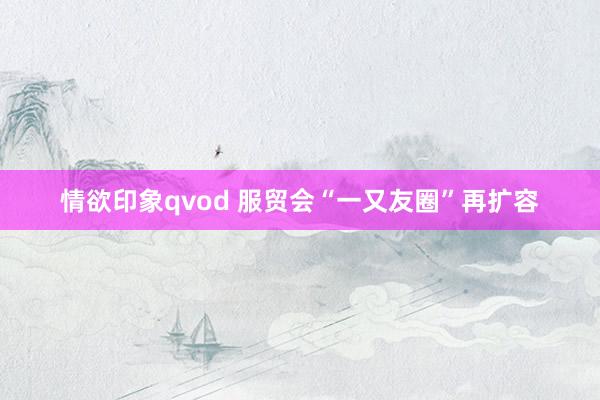 情欲印象qvod 服贸会“一又友圈”再扩容