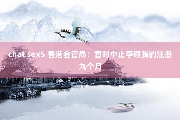 chat sex5 香港金管局：暂时中止李硕腾的注册九个月