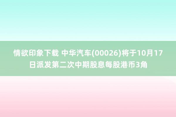 情欲印象下载 中华汽车(00026)将于10月17日派发第二次中期股息每股港币3角