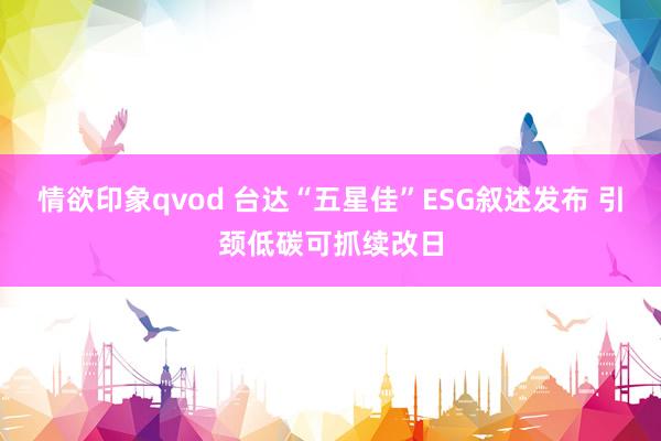 情欲印象qvod 台达“五星佳”ESG叙述发布 引颈低碳可抓续改日