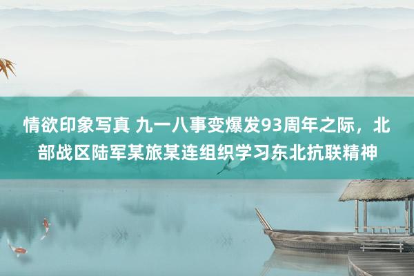 情欲印象写真 九一八事变爆发93周年之际，北部战区陆军某旅某连组织学习东北抗联精神