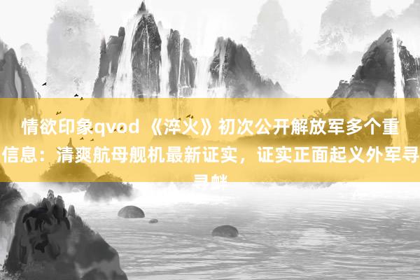 情欲印象qvod 《淬火》初次公开解放军多个重要信息：清爽航母舰机最新证实，证实正面起义外军寻衅