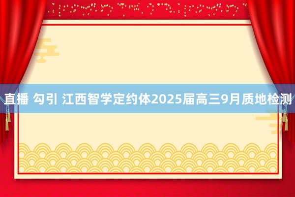 直播 勾引 江西智学定约体2025届高三9月质地检测