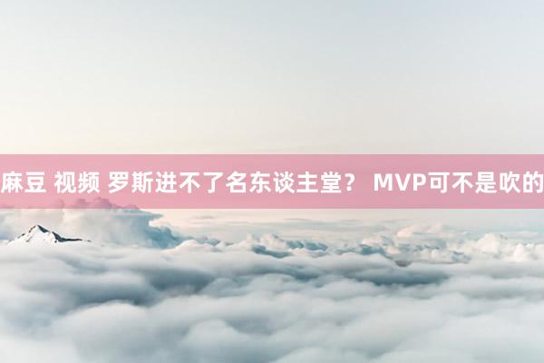 麻豆 视频 罗斯进不了名东谈主堂？ MVP可不是吹的