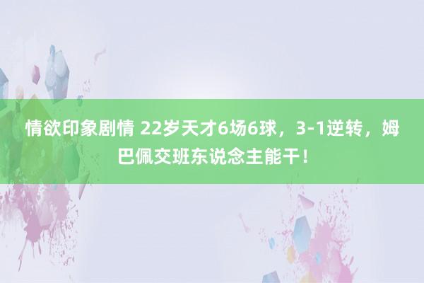 情欲印象剧情 22岁天才6场6球，3-1逆转，姆巴佩交班东说念主能干！