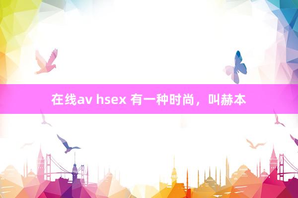 在线av hsex 有一种时尚，叫赫本