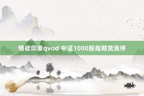 情欲印象qvod 中证1000股指期货涨停