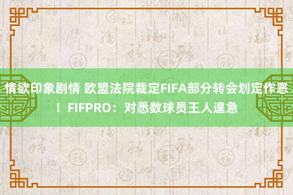 情欲印象剧情 欧盟法院裁定FIFA部分转会划定作恶！FIFPRO：对悉数球员王人遑急