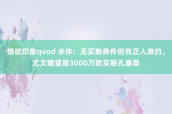 情欲印象qvod 米体：无买断条件但有正人条约，尤文瞻望能3000万欧买断孔塞桑