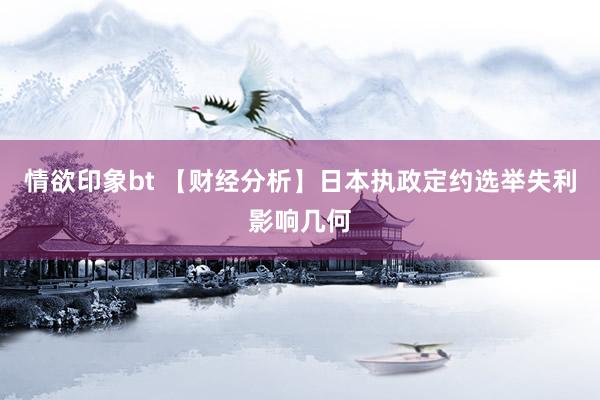 情欲印象bt 【财经分析】日本执政定约选举失利影响几何