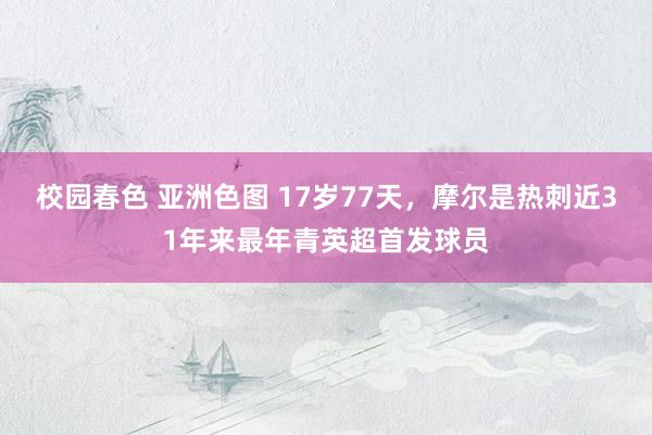 校园春色 亚洲色图 17岁77天，摩尔是热刺近31年来最年青英超首发球员