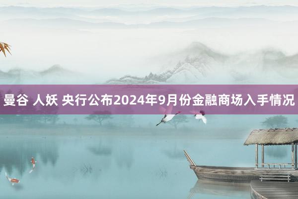 曼谷 人妖 央行公布2024年9月份金融商场入手情况