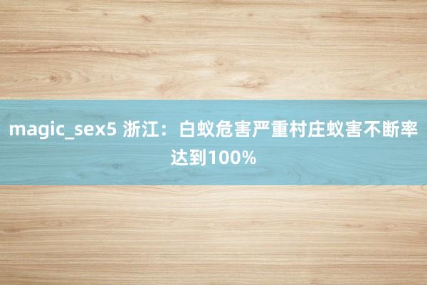 magic_sex5 浙江：白蚁危害严重村庄蚁害不断率达到100%