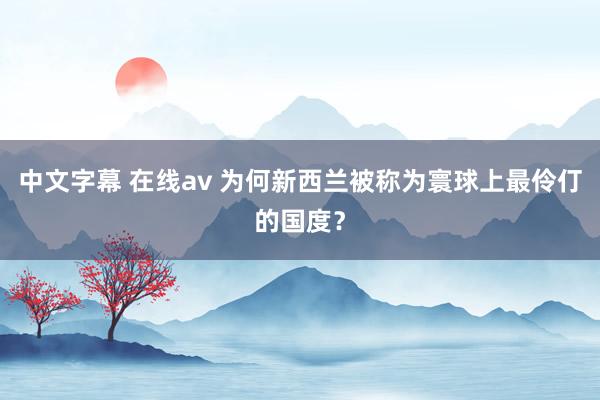 中文字幕 在线av 为何新西兰被称为寰球上最伶仃的国度？