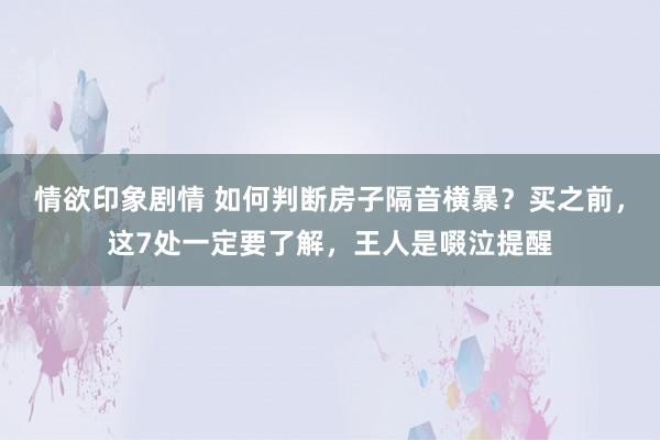 情欲印象剧情 如何判断房子隔音横暴？买之前，这7处一定要了解，王人是啜泣提醒