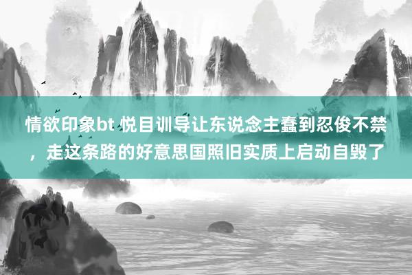 情欲印象bt 悦目训导让东说念主蠢到忍俊不禁，走这条路的好意思国照旧实质上启动自毁了