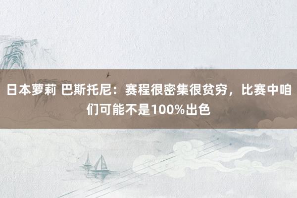 日本萝莉 巴斯托尼：赛程很密集很贫穷，比赛中咱们可能不是100%出色