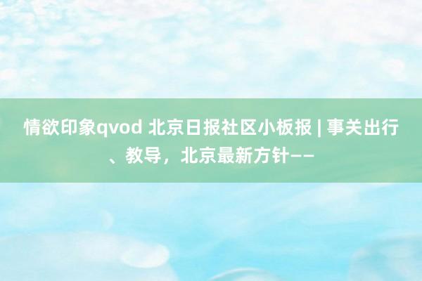 情欲印象qvod 北京日报社区小板报 | 事关出行、教导，北京最新方针——