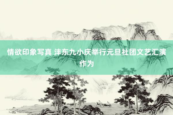 情欲印象写真 沣东九小庆举行元旦社团文艺汇演作为