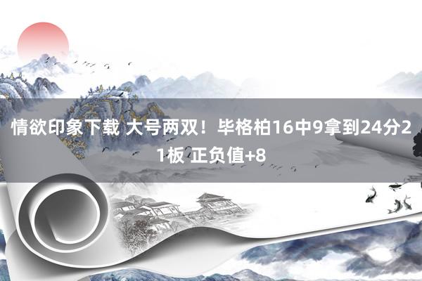 情欲印象下载 大号两双！毕格柏16中9拿到24分21板 正负值+8