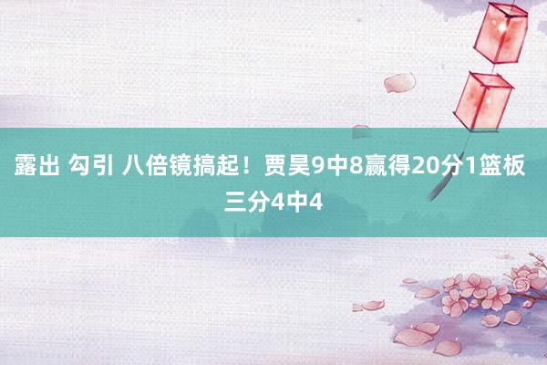 露出 勾引 八倍镜搞起！贾昊9中8赢得20分1篮板 三分4中4