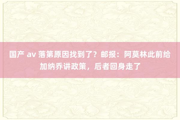 国产 av 落第原因找到了？邮报：阿莫林此前给加纳乔讲政策，后者回身走了