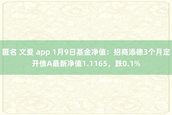 匿名 文爱 app 1月9日基金净值：招商添德3个月定开债A最新净值1.1165，跌0.1%