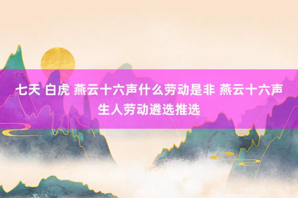 七天 白虎 燕云十六声什么劳动是非 燕云十六声生人劳动遴选推选