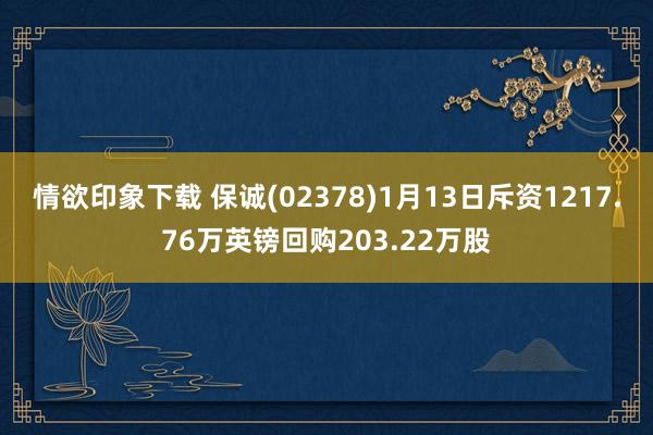 情欲印象下载 保诚(02378)1月13日斥资1217.76万英镑回购203.22万股